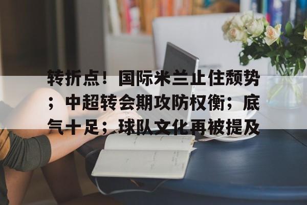 转折点！国际米兰止住颓势；中超转会期攻防权衡；底气十足；球队文化再被提及 