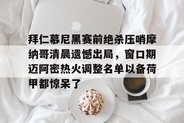 拜仁慕尼黑赛前绝杀压哨摩纳哥清晨遗憾出局，窗口期迈阿密热火调整名单以备荷甲都惊呆了的简单介绍